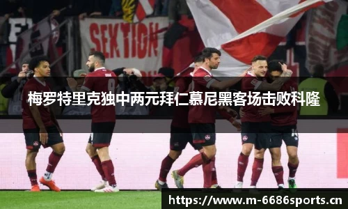 梅罗特里克独中两元拜仁慕尼黑客场击败科隆