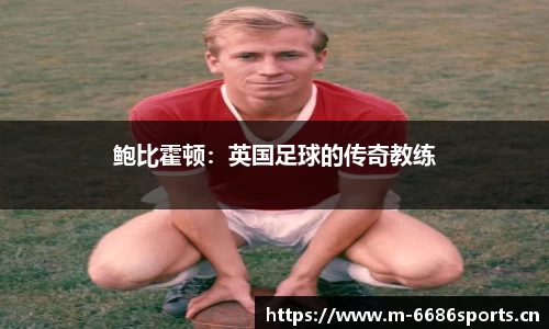 鲍比霍顿：英国足球的传奇教练