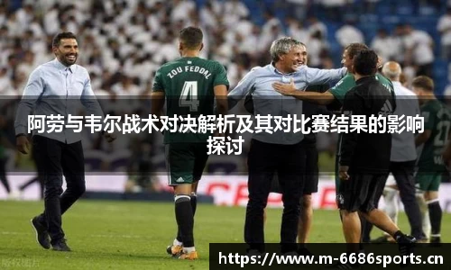 阿劳与韦尔战术对决解析及其对比赛结果的影响探讨